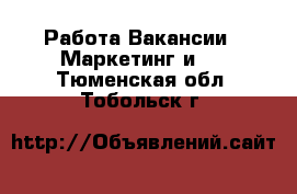 Работа Вакансии - Маркетинг и PR. Тюменская обл.,Тобольск г.